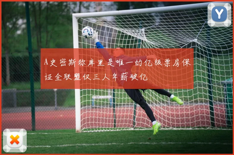 A史密斯称库里是唯一的亿级票房保证全联盟仅三人年薪破亿