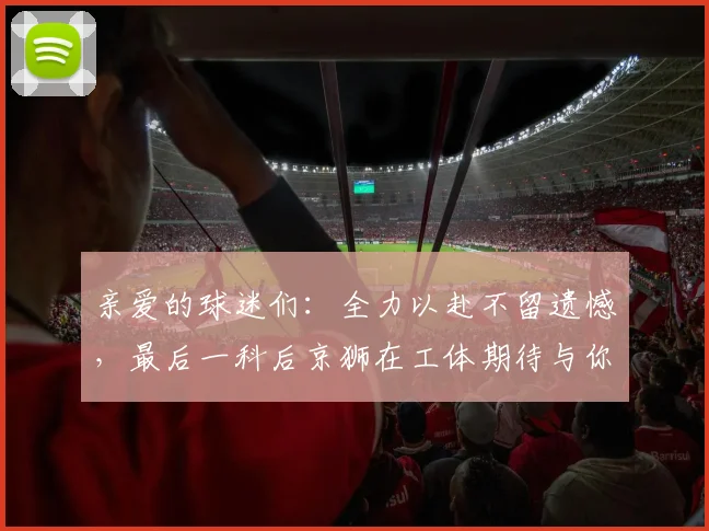 亲爱的球迷们：全力以赴不留遗憾，最后一科后京狮在工体期待与你相聚