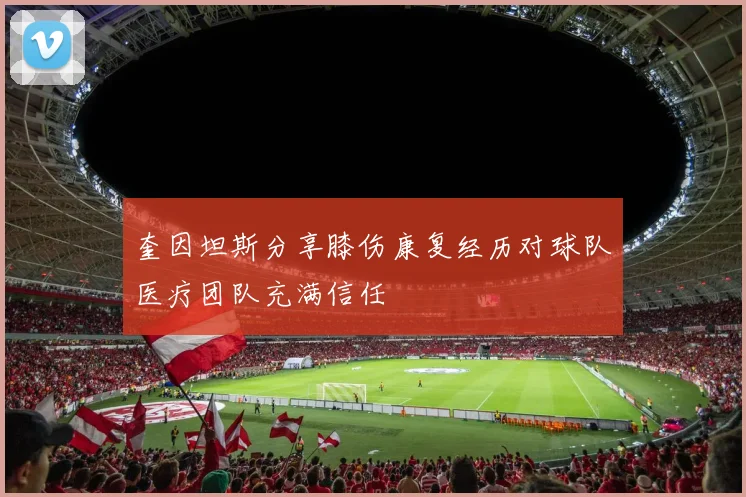 奎因坦斯分享膝伤康复经历对球队医疗团队充满信任
