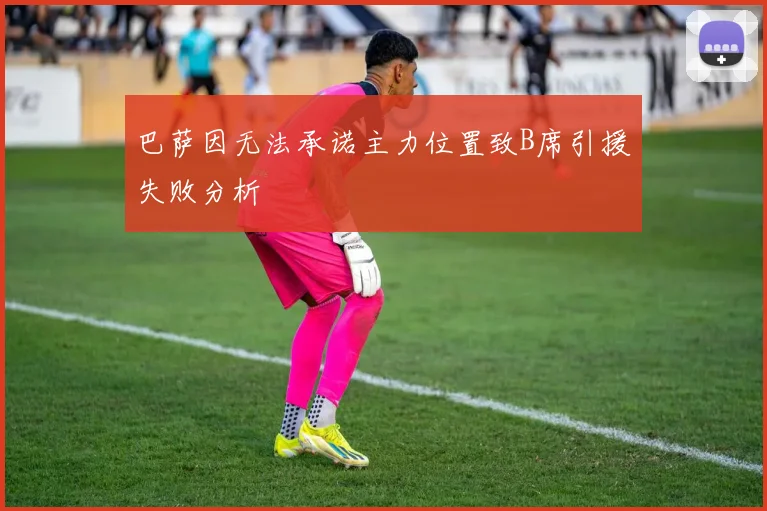 巴萨因无法承诺主力位置致B席引援失败分析