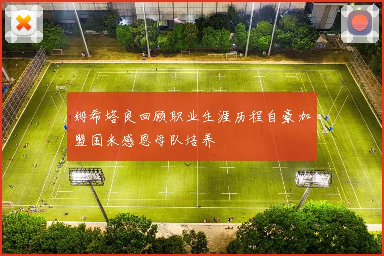 姆希塔良回顾职业生涯历程自豪加盟国米感恩母队培养