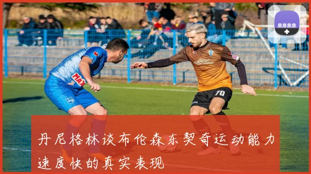 丹尼格林谈布伦森东契奇运动能力速度快的真实表现