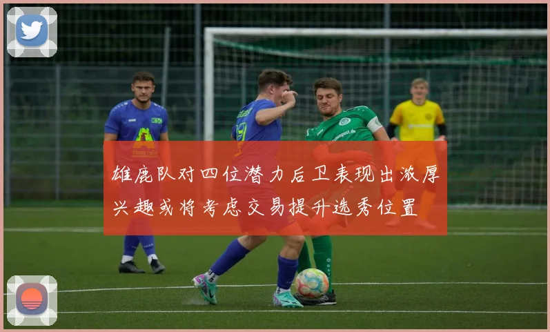 雄鹿队对四位潜力后卫表现出浓厚兴趣或将考虑交易提升选秀位置