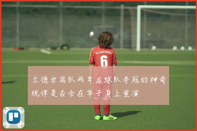 兰德尔离队两年后球队夺冠的神奇规律是否会在华子身上重演