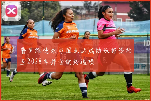 普罗维德尔与国米达成协议将签约至2028年并含续约选项