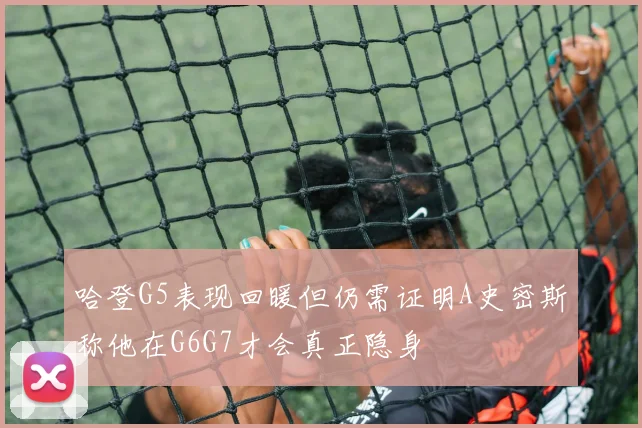 哈登G5表现回暖但仍需证明A史密斯称他在G6G7才会真正隐身