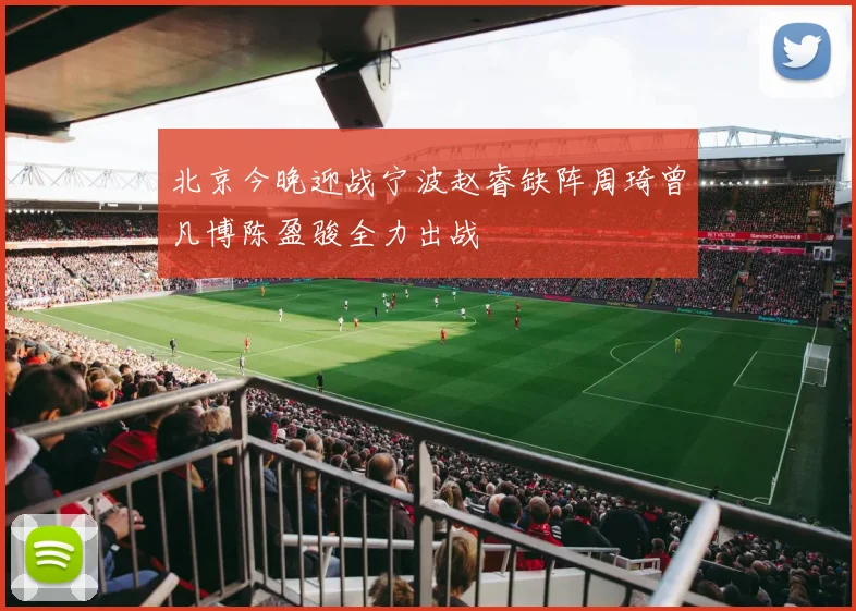 北京今晚迎战宁波赵睿缺阵周琦曾凡博陈盈骏全力出战