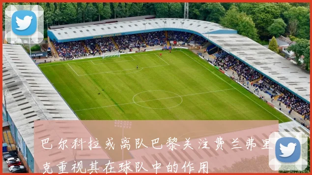巴尔科拉或离队巴黎关注费兰弗里克重视其在球队中的作用