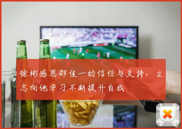 徐彬感恩邵佳一的信任与支持，立志向他学习不断提升自我