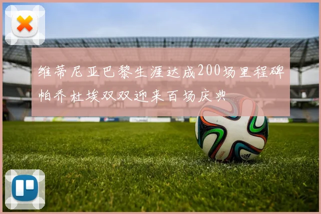 维蒂尼亚巴黎生涯达成200场里程碑帕乔杜埃双双迎来百场庆典