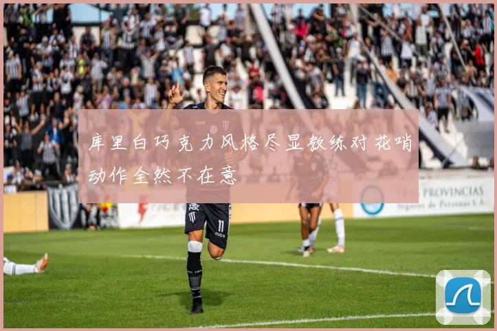 库里白巧克力风格尽显教练对花哨动作全然不在意