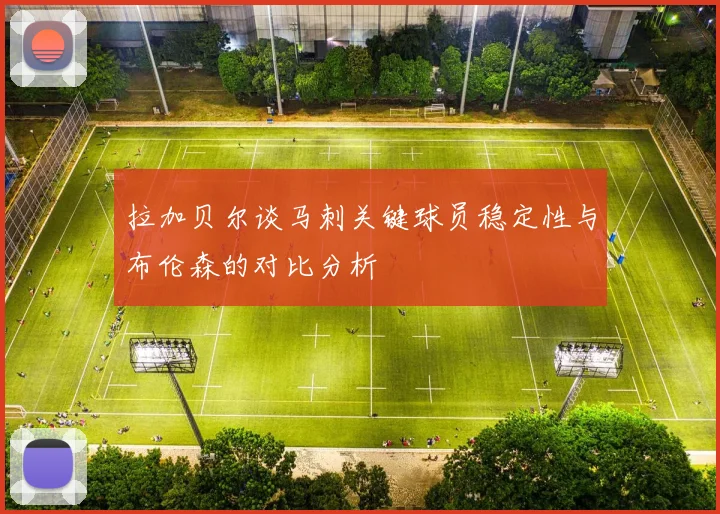 拉加贝尔谈马刺关键球员稳定性与布伦森的对比分析