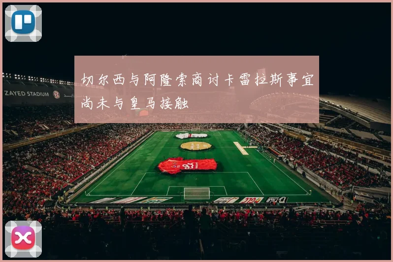 切尔西与阿隆索商讨卡雷拉斯事宜尚未与皇马接触